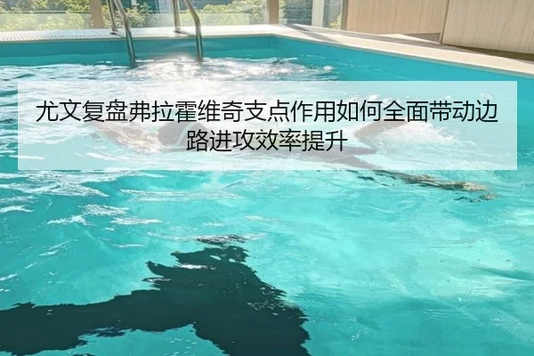尤文复盘弗拉霍维奇支点作用如何全面带动边路进攻效率提升