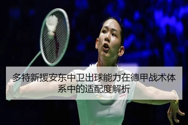 多特新援安东中卫出球能力在德甲战术体系中的适配度解析